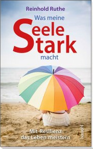 Was meine Seele stark macht - Mit Resilienz das Leben meistern