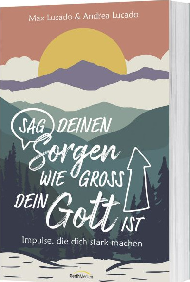 Sag deinen Sorgen, wie groß dein Gott ist - Impulse, die dich stark machen.