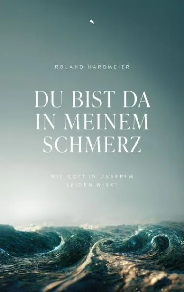 Du bist da in meinem Schmerz - Wie Gott in unserem Leiden wirkt