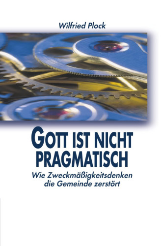 Gott ist nicht pragmatisch - Wie Zweckmässigkeitsdenken die Gemeinde zerstört