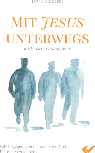 Mit Jesus unterwegs im Johannesevangelium - Wie Begegnungen mit dem Sohn Gottes Menschen verändern