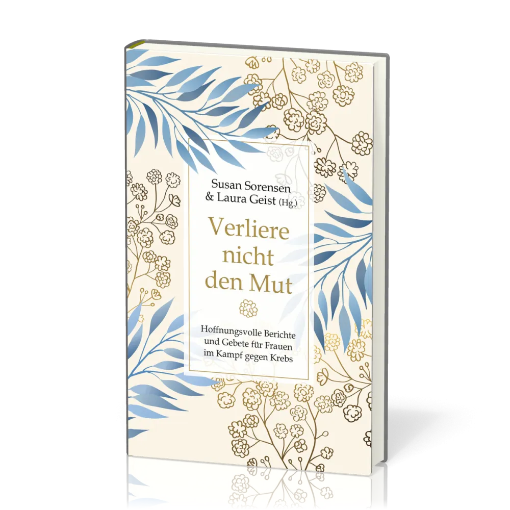 Verliere nicht den Mut - Hoffnungsvolle Berichte und Gebete für Frauen im Kampf gegen Krebs.