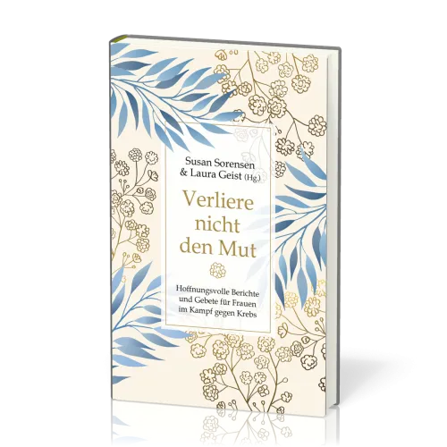 Verliere nicht den Mut - Hoffnungsvolle Berichte und Gebete für Frauen im Kampf gegen Krebs.
