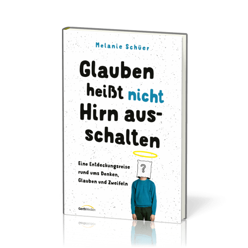 Glauben heißt nicht Hirn ausschalten - Eine Entdeckungsreise rund ums Denken, Glauben und Zweifeln