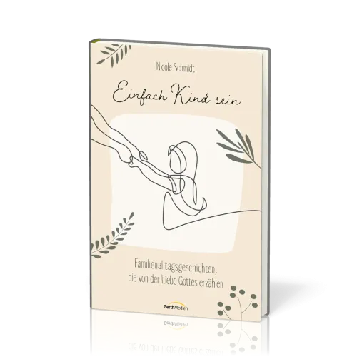 Einfach Kind sein - Familienalltagsgeschichten, die von der Liebe Gottes erzählen