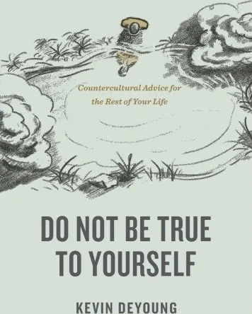 Do Not Be True to Yourself - Countercultural Advice for the Rest of Your Life