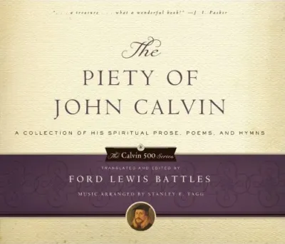 The Piety of John Calvin - A Collection of His Spiritual Prose, Poems, and Hymns