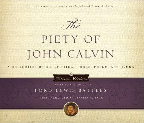 The Piety of John Calvin - A Collection of His Spiritual Prose, Poems, and Hymns