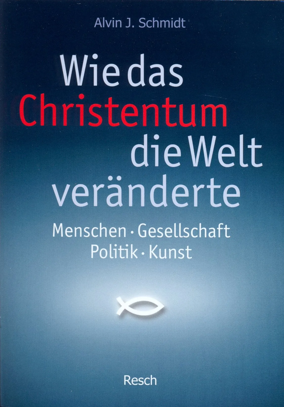 WIE DAS CHRISTENTUM DIE WELT VERÄNDERTE - MENSCHEN, GESELLSCHAFT, POLITIK, KULTUR