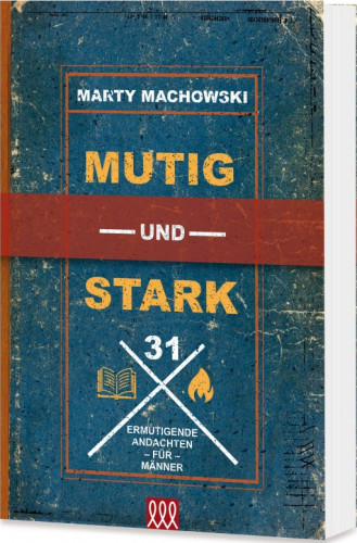 Mutig und Stark - 31 Ermutigende Andachten für Männer