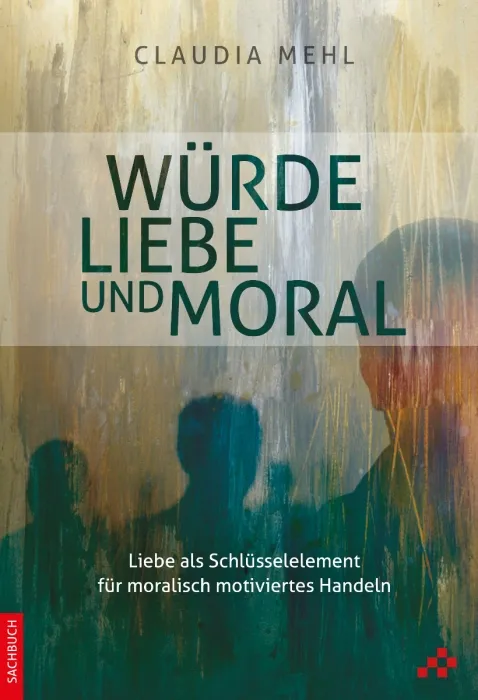 Würde, Liebe und Moral - Liebe als Schlüsselelement für moralisch motiviertes Handeln