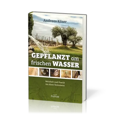 Gepflanzt am frischen Wasser - Weisheit und Poetik im Alten Testament