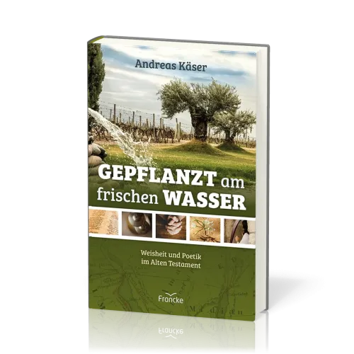 Gepflanzt am frischen Wasser - Weisheit und Poetik im Alten Testament