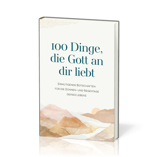 100 Dinge, die Gott an dir liebt - Ermutigende Botschaften für die Sonnen- und Regentage deines...