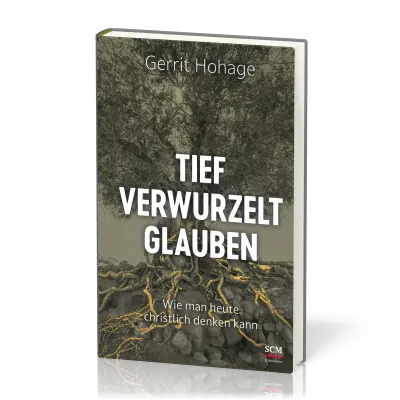 Tief verwurzelt glauben - Wie man heute christlich denken kann