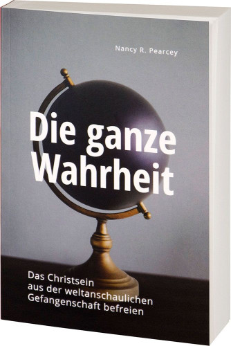 Die ganze Wahrheit - Das Christsein aus der weltanschaulichen Gefangenschaft befreien