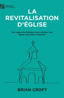 Revitalisation d'Église (La) - Une approche biblique pour ranimer un Église mourante et divisée