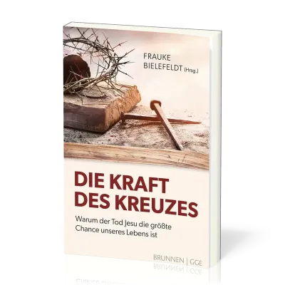 Die Kraft des Kreuzes - Warum der Tod Jesu die größte Chance unseres Lebens ist
