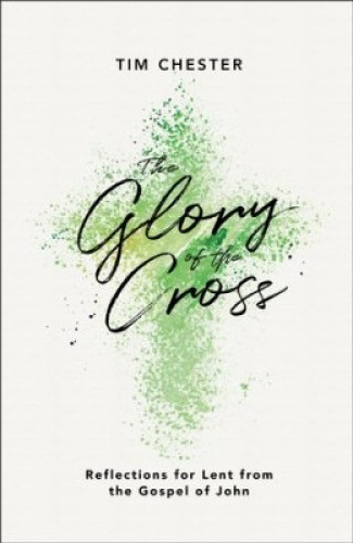 The Glory of the Cross - Reflections for Lent from the Gospel of John