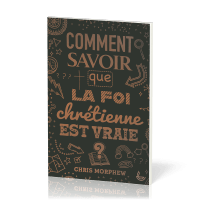 Comment savoir que la foi chrétienne est vraie ?