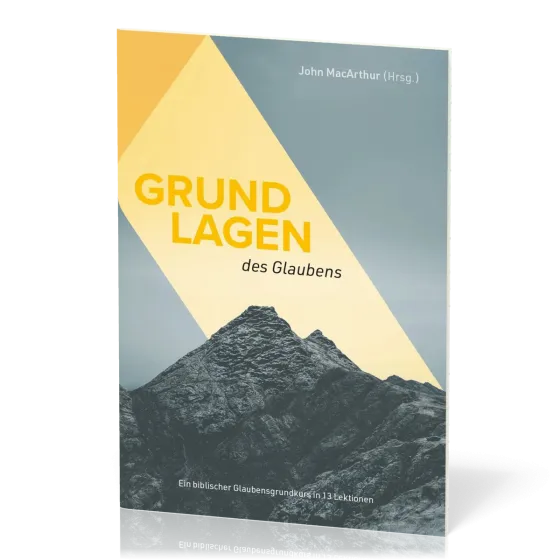 Grundlagen des Glaubens - Ein biblischer Glaubensgrundkurs in 13 Lektionen