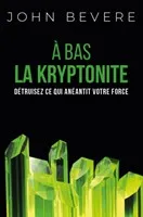 À bas la kryptonite - Détruisez ce qui anéantit votre force