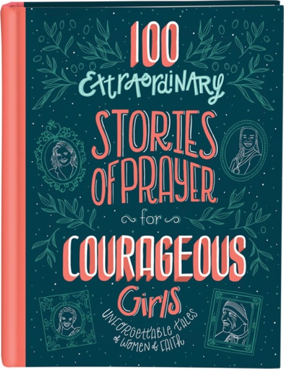 100 Extraordinary Stories of Prayer for Courageous Girls - Unforgettable Tales of Women of Faith