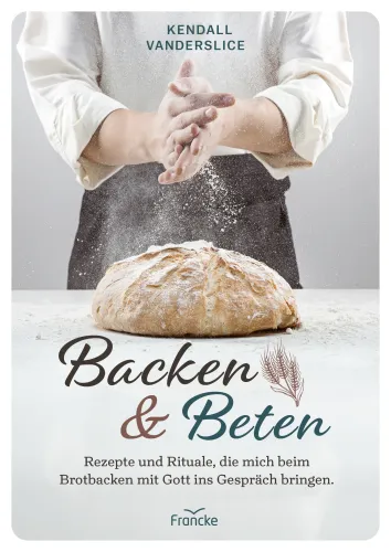 Backen und Beten - Rezepte und Rituale, die mich beim Brotbacken mit Gott ins Gespräch bringen.
