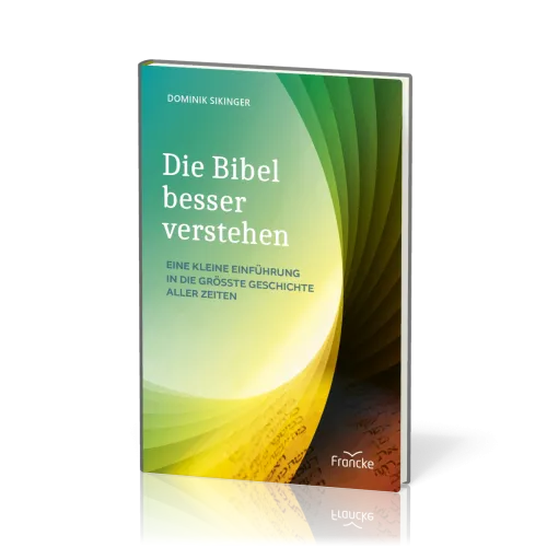 Die Bibel besser verstehen - Eine kleine Einführung in die größte Geschichte aller Zeiten