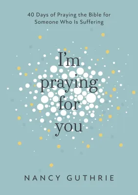 I'm Praying for You - 40 Days of Praying the Bible for Someone Who is Suffering