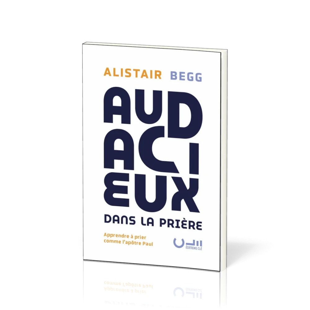 Audacieux dans la prière - Apprendre à prier comme l’apôtre Paul