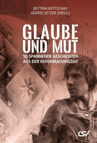 Glaube und Mut - 10 Spannende Geschichten aus der Reformationszeit