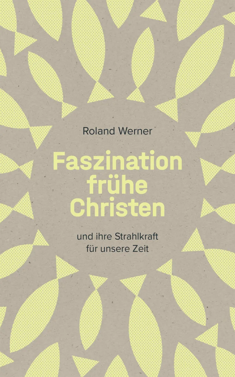 Faszination frühe Christen - ... und ihre Strahlkraft für unsere Zeit