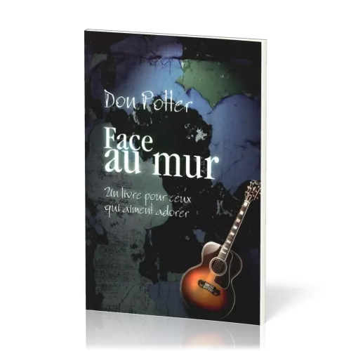 Face au mur - Un livre pour ceux qui aiment adorer