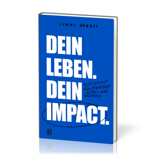 Dein Leben. Dein Impact. - Entspannt und fokussiert Gottes Welt bewegen