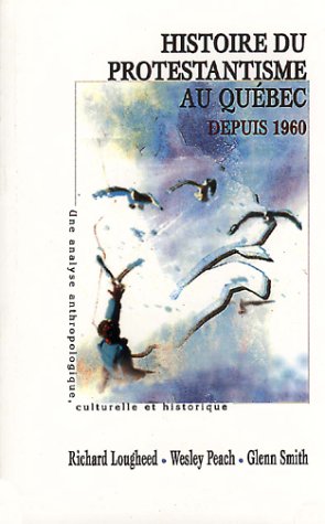 Histoire du protestantisme au Québec depuis 1960 - Une analyse anthropologique, culturelle et...