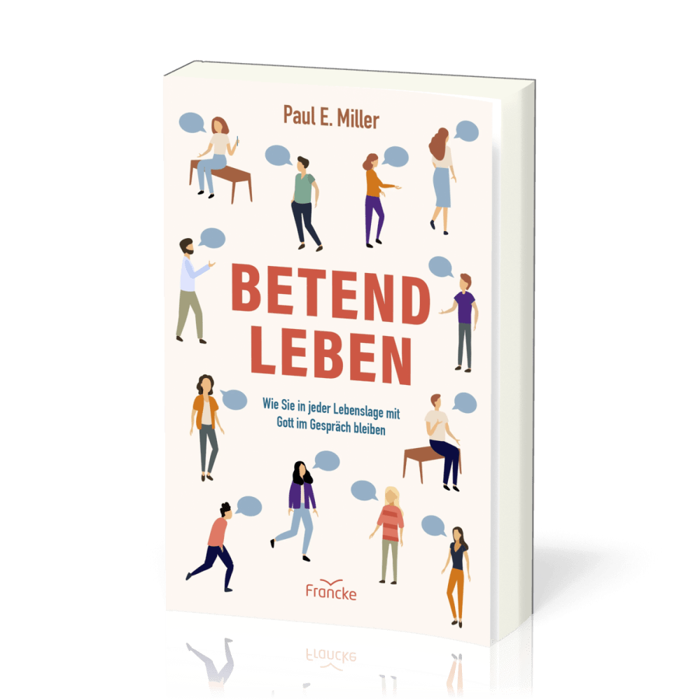 Betend leben - Wie Sie in jeder Lebenslage mit Gott im Gespräch bleiben