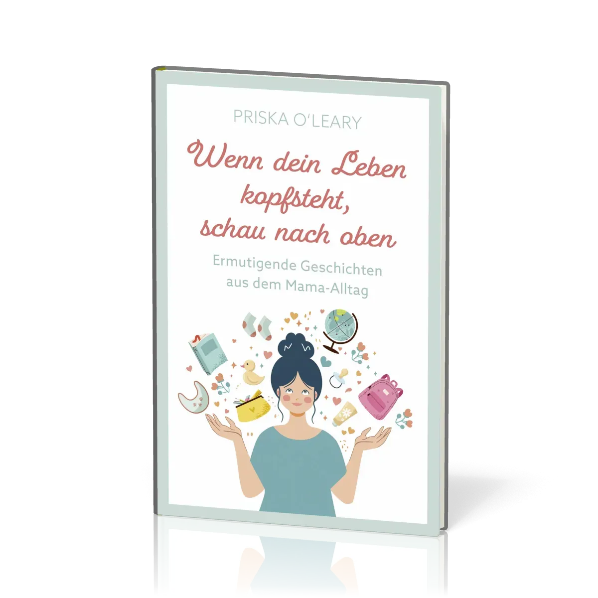 Wenn dein Leben kopfsteht, schau nach oben - Ermutigende Geschichten aus dem Mama-Alltag