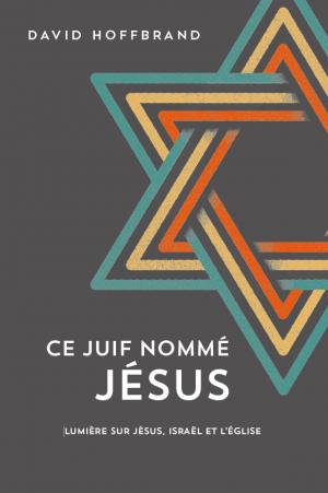 Ce Juif nommé Jésus - Lumière sur Jésus, Israël et l'Église