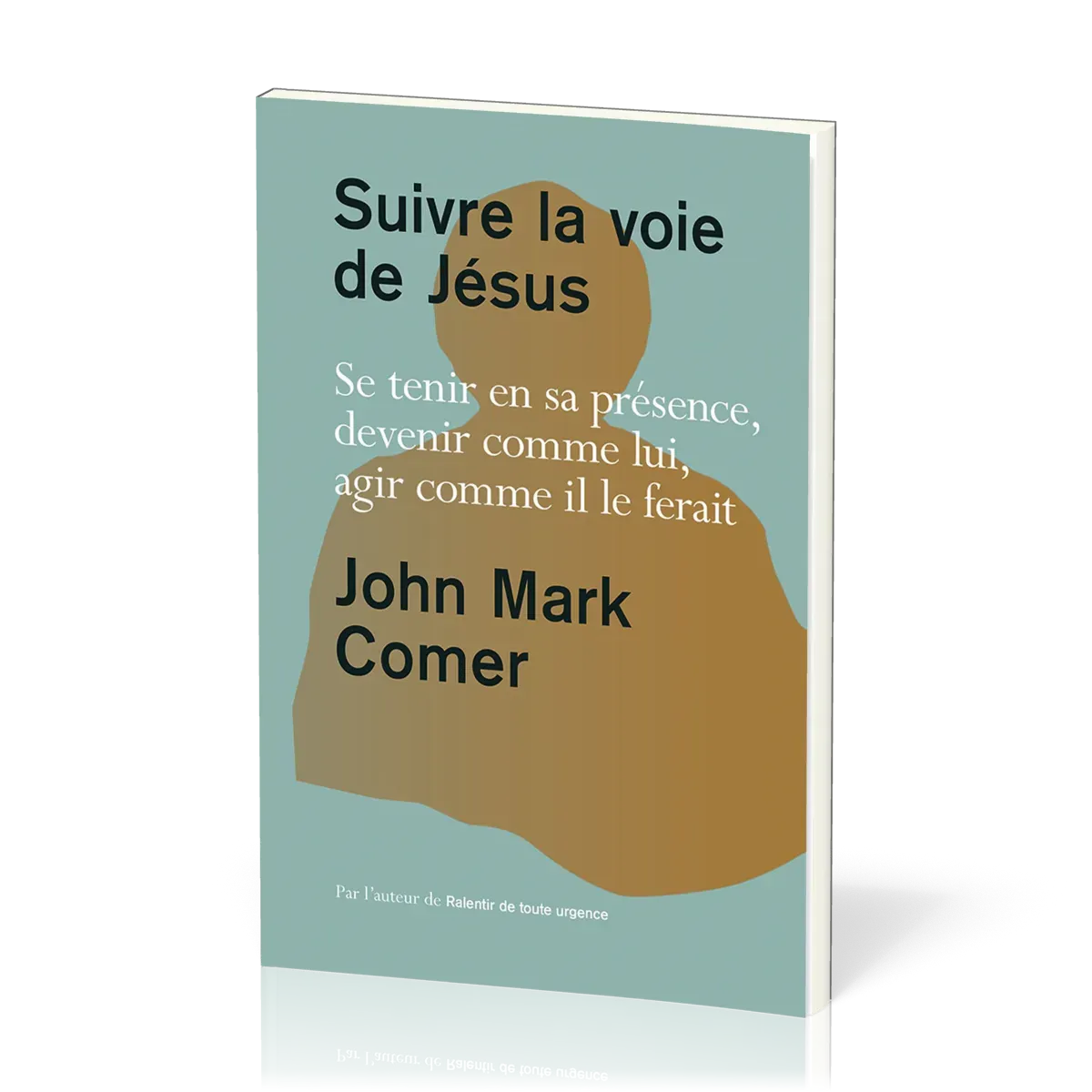 Suivre la voie de Jésus - Se tenir en sa présence, devenir comme lui, agir comme il le ferait