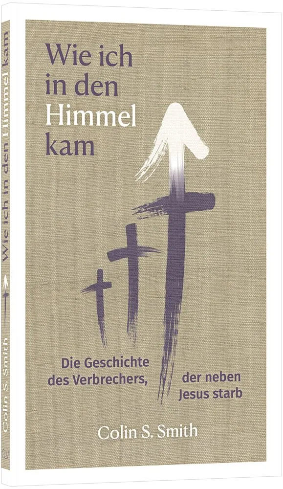 Wie ich in den Himmel kam - Die Geschichte des Verbrechers, der neben Jesus starb