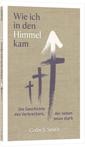 Wie ich in den Himmel kam - Die Geschichte des Verbrechers, der neben Jesus starb