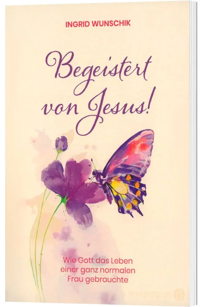 Begeistert von Jesus! - Wie Gott das Leben einer ganz normalen Frau gebrauchte