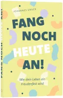 Fang noch heute an! - Wie dein Leben ein Freudenfest wird