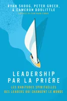 Leadership par la prière - Les habitudes spirituelles des leaders qui changent le monde