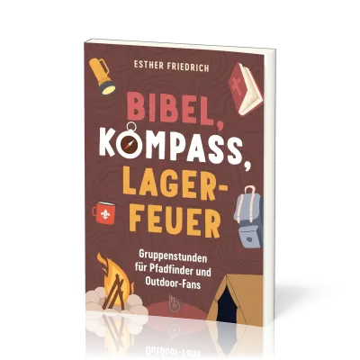 Bibel, Kompass, Lagerfeuer - 52 Gruppenstunden für Pfadfinder und Outdoor-Fan