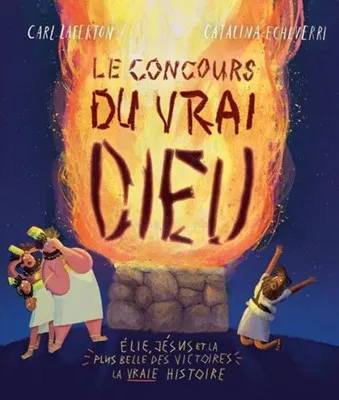 Concours du vrai Dieu (Le) - Élie, Jésus et la plus belle des victoires: la vraie histoire