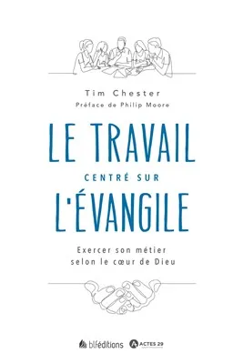 Travail centré sur l'Évangile (Le) - Exercer son métier selon le cœur de Dieu