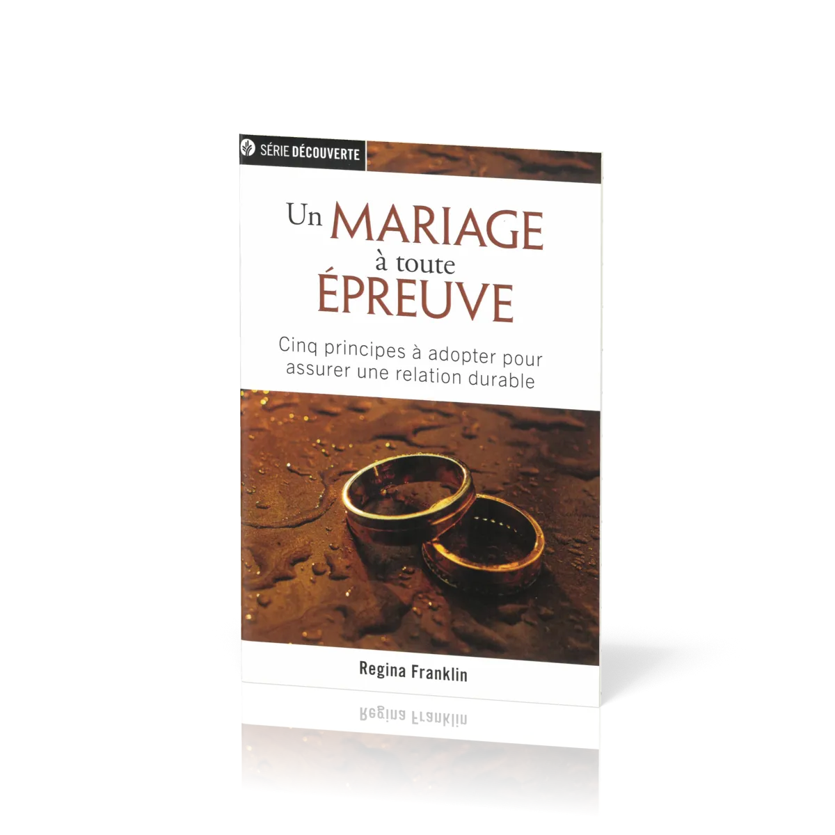 Un mariage à toute épreuve - Cinq principes à adopter pour assurer une relation durable [brochure...