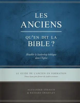 Anciens, qu'en dit la Bible ? (Les) - Rétablir le leadership biblique dans l’Église. Le guide de...